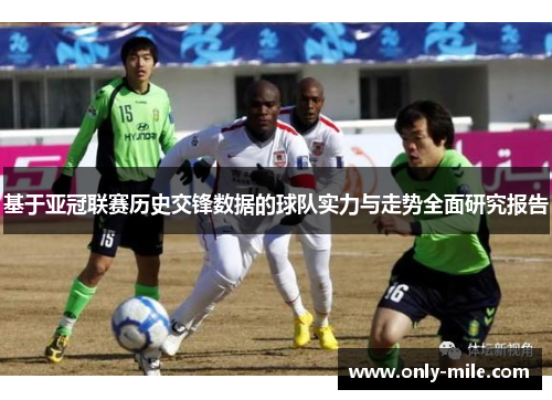 基于亚冠联赛历史交锋数据的球队实力与走势全面研究报告