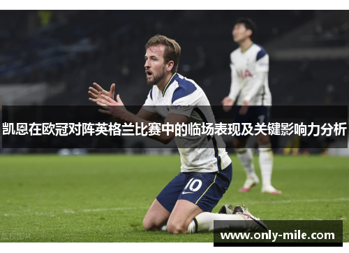 凯恩在欧冠对阵英格兰比赛中的临场表现及关键影响力分析 凯恩在欧冠对阵英格兰比赛中的临场表现及关键影响力分析