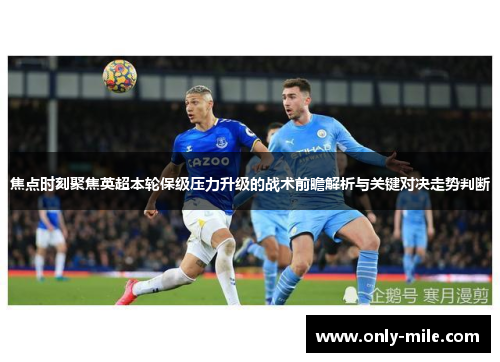 焦点时刻聚焦英超本轮保级压力升级的战术前瞻解析与关键对决走势判断 焦点时刻聚焦英超本轮保级压力升级的战术前瞻解析与关键对决走势判断