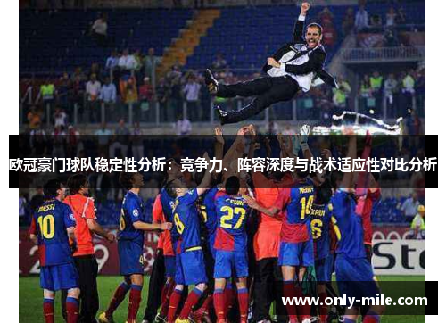 欧冠豪门球队稳定性分析:竞争力、阵容深度与战术适应性对比分析 欧冠豪门球队稳定性分析:竞争力、阵容深度与战术适应性对比分析