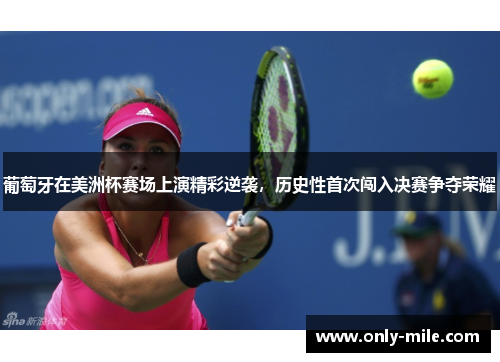 葡萄牙在美洲杯赛场上演精彩逆袭,历史性首次闯入决赛争夺荣耀 葡萄牙在美洲杯赛场上演精彩逆袭,历史性首次闯入决赛争夺荣耀