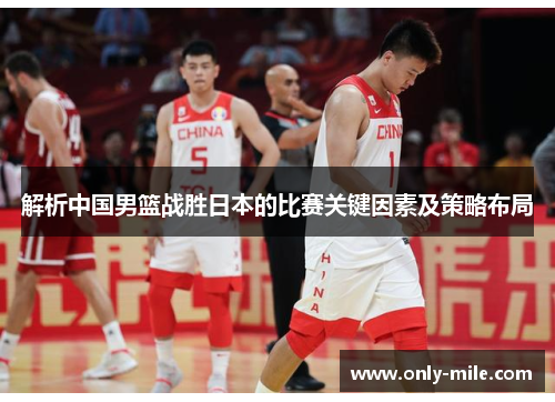 解析中国男篮战胜日本的比赛关键因素及策略布局