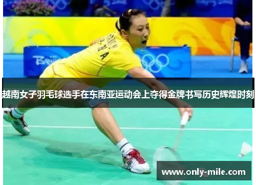 越南女子羽毛球选手在东南亚运动会上夺得金牌书写历史辉煌时刻