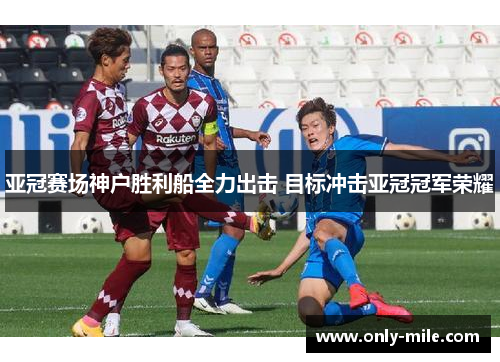 亚冠赛场神户胜利船全力出击 目标冲击亚冠冠军荣耀