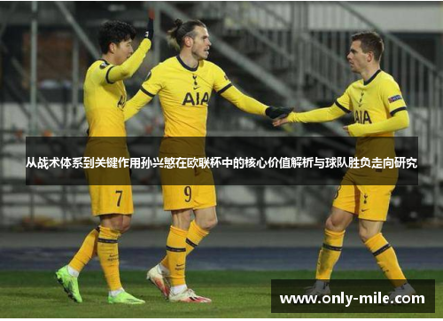 从战术体系到关键作用孙兴慜在欧联杯中的核心价值解析与球队胜负走向研究