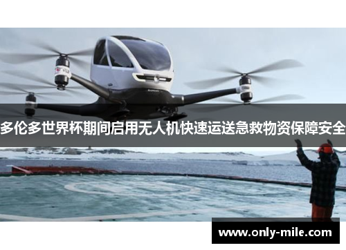 多伦多世界杯期间启用无人机快速运送急救物资保障安全