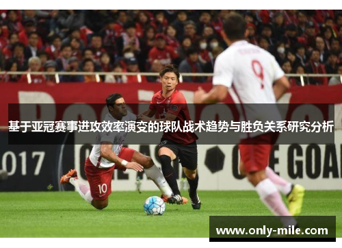 基于亚冠赛事进攻效率演变的球队战术趋势与胜负关系研究分析
