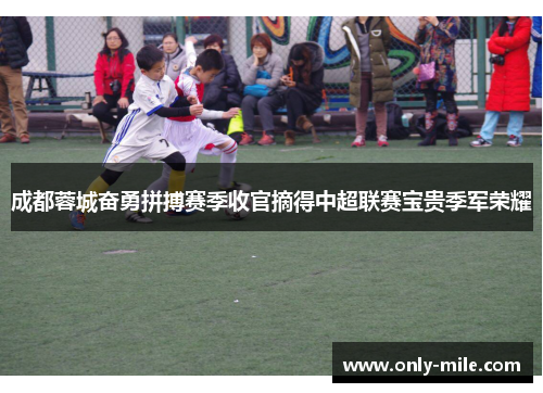 成都蓉城奋勇拼搏赛季收官摘得中超联赛宝贵季军荣耀