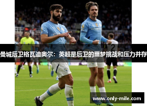 曼城后卫格瓦迪奥尔：英超是后卫的噩梦挑战和压力并存