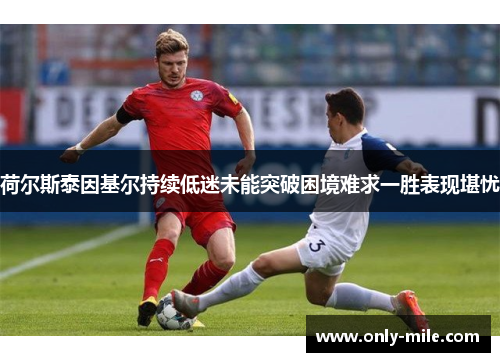 荷尔斯泰因基尔持续低迷未能突破困境难求一胜表现堪忧