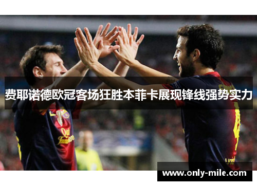 费耶诺德欧冠客场狂胜本菲卡展现锋线强势实力