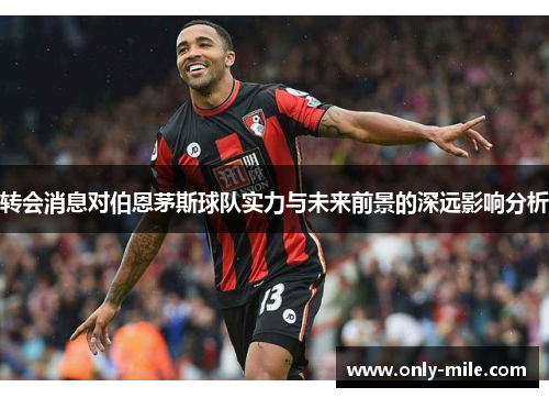 转会消息对伯恩茅斯球队实力与未来前景的深远影响分析