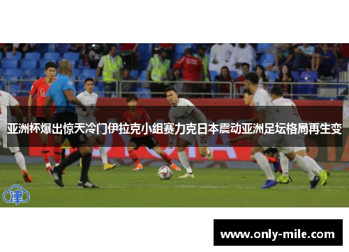 亚洲杯爆出惊天冷门伊拉克小组赛力克日本震动亚洲足坛格局再生变 亚洲杯爆出惊天冷门伊拉克小组赛力克日本震动亚洲足坛格局再生变