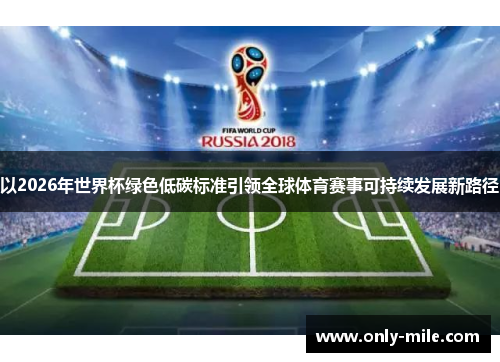 以2026年世界杯绿色低碳标准引领全球体育赛事可持续发展新路径