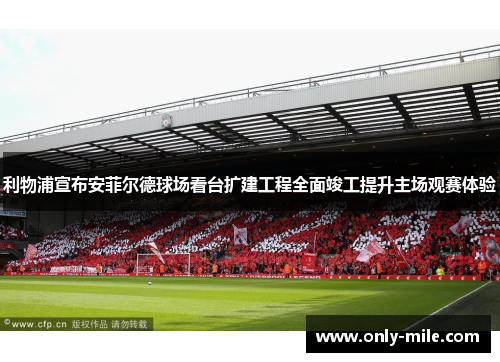 利物浦宣布安菲尔德球场看台扩建工程全面竣工提升主场观赛体验 利物浦宣布安菲尔德球场看台扩建工程全面竣工提升主场观赛体验