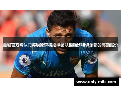 曼城官方确认门将埃德森将继续留队拒绝沙特俱乐部的高额报价 曼城官方确认门将埃德森将继续留队拒绝沙特俱乐部的高额报价